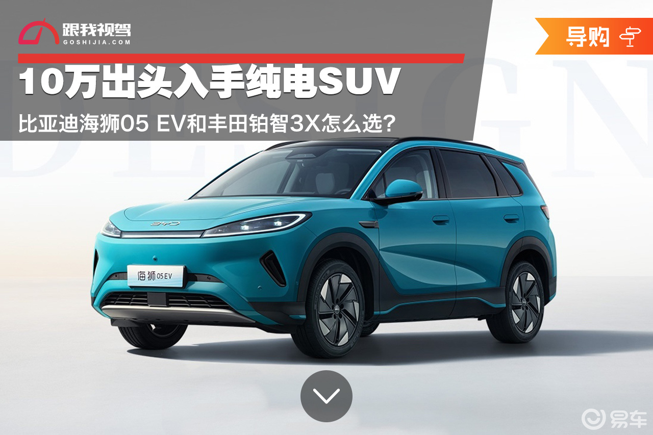10万出头入手纯电SUV 海狮05 EV和铂智3X怎么选